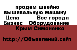продам швейно-вышивальную машину › Цена ­ 200 - Все города Бизнес » Оборудование   . Крым,Симоненко